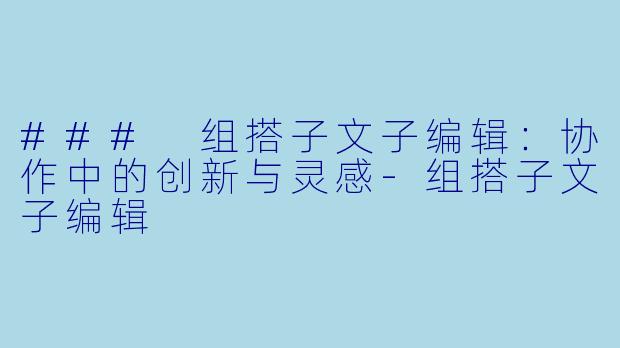 ### 组搭子文子编辑:协作中的创新与灵感