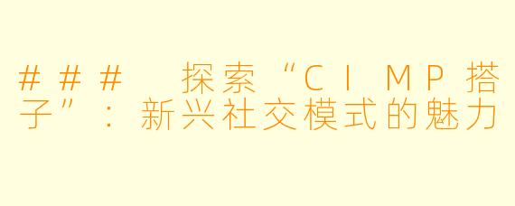 ### 探索“CIMP搭子”：新兴社交模式的魅力