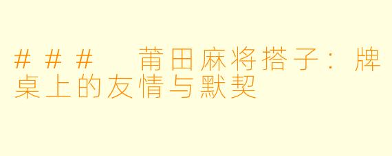 ### 莆田麻将搭子：牌桌上的友情与默契