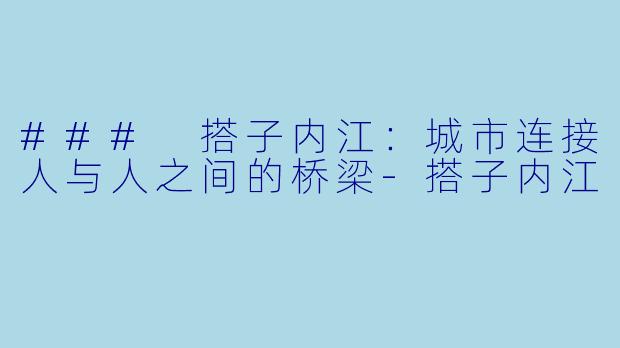 ### 搭子内江：城市连接人与人之间的桥梁-搭子内江