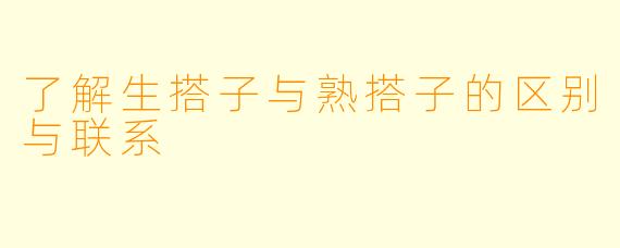 了解生搭子与熟搭子的区别与联系