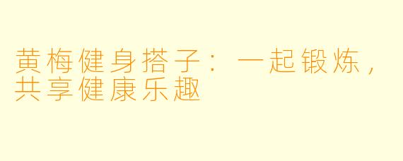 黄梅健身搭子：一起锻炼，共享健康乐趣