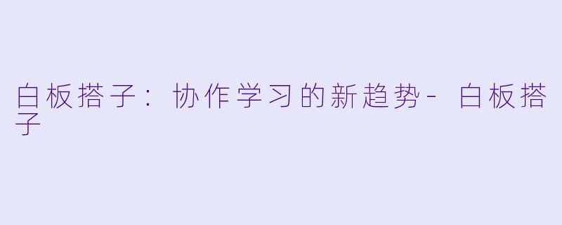 白板搭子：协作学习的新趋势-白板搭子