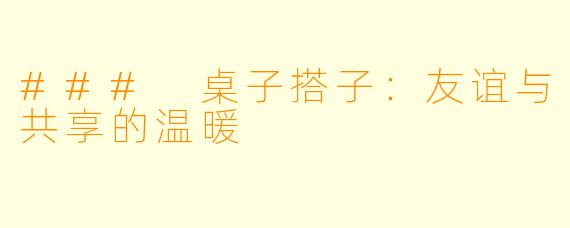 ### 桌子搭子：友谊与共享的温暖