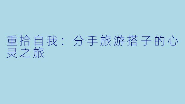重拾自我：分手旅游搭子的心灵之旅