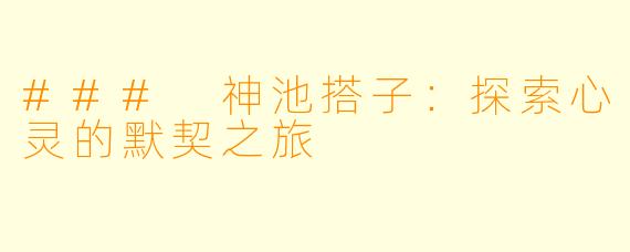 ### 神池搭子：探索心灵的默契之旅