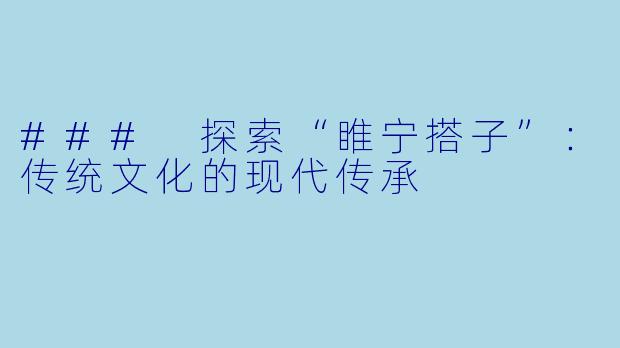 ### 探索“睢宁搭子”：传统文化的现代传承