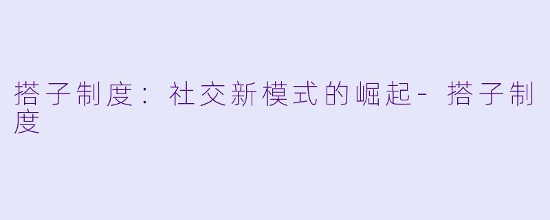 搭子制度：社交新模式的崛起-搭子制度