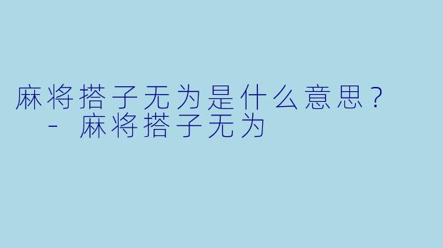麻将搭子无为是什么意思？  
