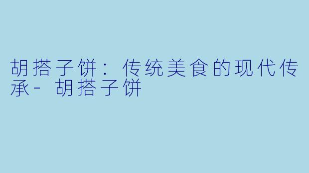 胡搭子饼：传统美食的现代传承-胡搭子饼