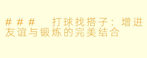 ### 打球找搭子：增进友谊与锻炼的完美结合