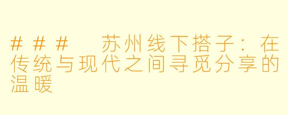 ### 苏州线下搭子：在传统与现代之间寻觅分享的温暖