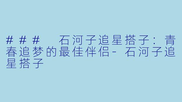 ### 石河子追星搭子：青春追梦的最佳伴侣-石河子追星搭子