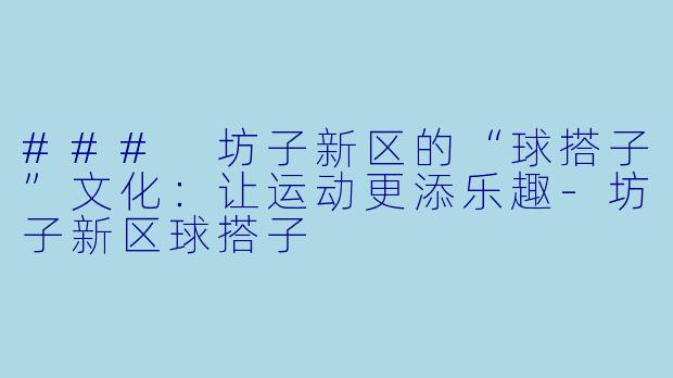 ### 坊子新区的“球搭子”文化：让运动更添乐趣-坊子新区球搭子