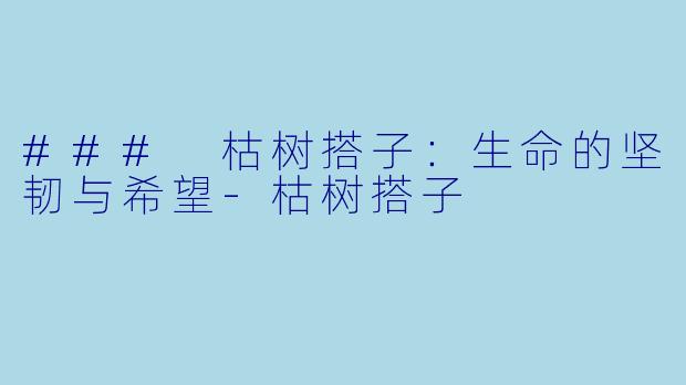 ### 枯树搭子:生命的坚韧与希望
