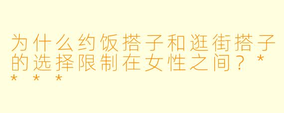 为什么约饭搭子和逛街搭子的选择限制在女性之间?****
