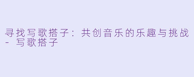 寻找写歌搭子：共创音乐的乐趣与挑战-写歌搭子
