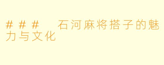 ### 石河麻将搭子的魅力与文化