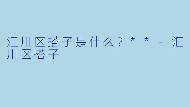 汇川区搭子是什么？**