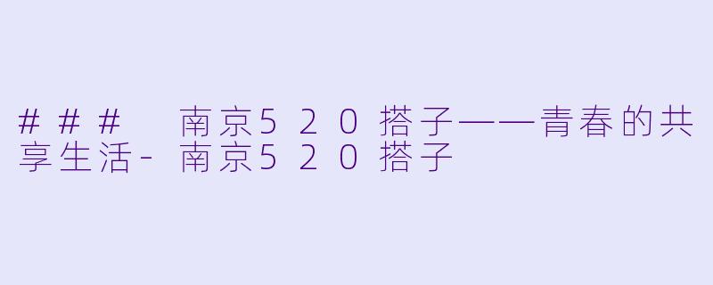 ### 南京520搭子——青春的共享生活-南京520搭子