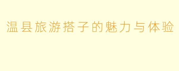 温县旅游搭子的魅力与体验