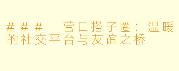 ### 营口搭子圈：温暖的社交平台与友谊之桥
