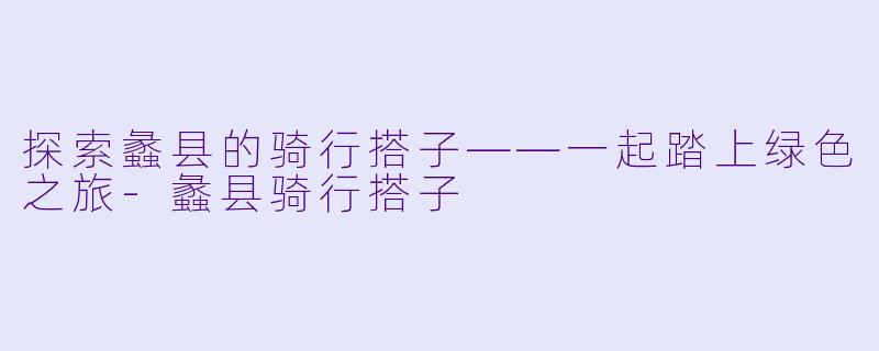 探索蠡县的骑行搭子——一起踏上绿色之旅