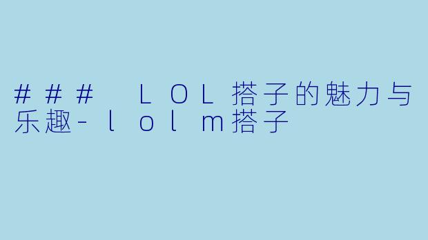 ### LOL搭子的魅力与乐趣