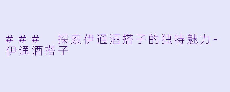 ### 探索伊通酒搭子的独特魅力-伊通酒搭子