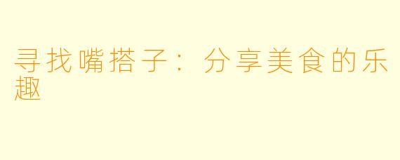寻找嘴搭子:分享美食的乐趣