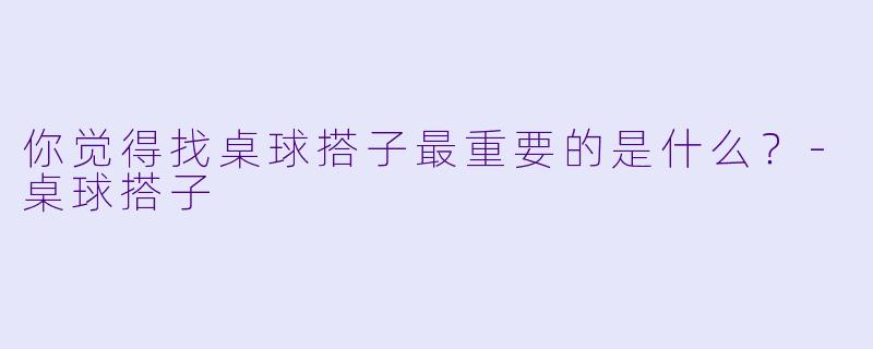 你觉得找桌球搭子最重要的是什么？
