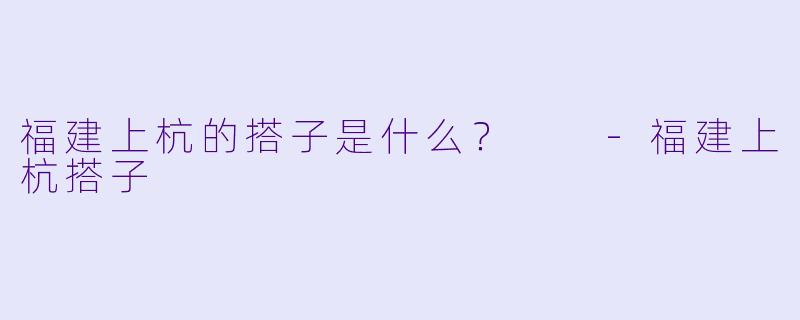 福建上杭的搭子是什么？  