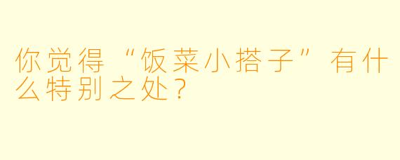 你觉得“饭菜小搭子”有什么特别之处？