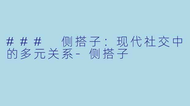 ### 侧搭子：现代社交中的多元关系-侧搭子