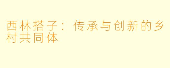 西林搭子：传承与创新的乡村共同体