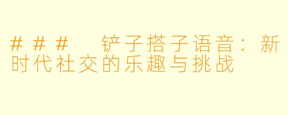 ### 铲子搭子语音:新时代社交的乐趣与挑战