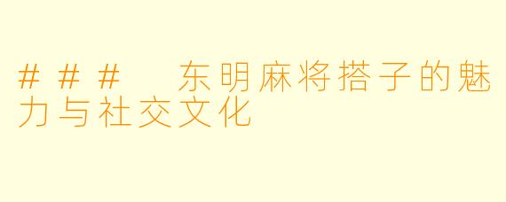 ### 东明麻将搭子的魅力与社交文化