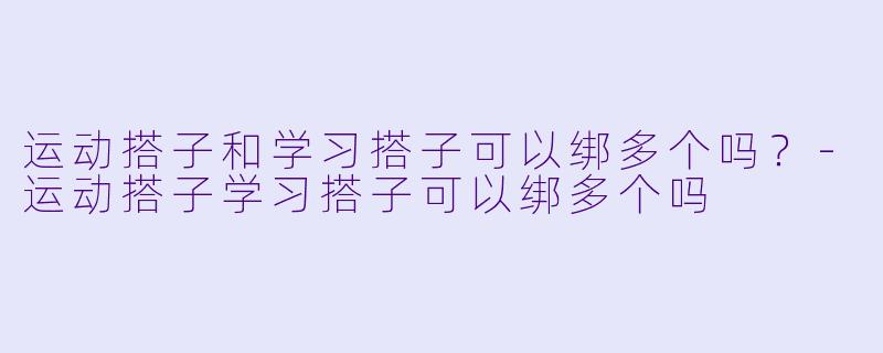 运动搭子和学习搭子可以绑多个吗?