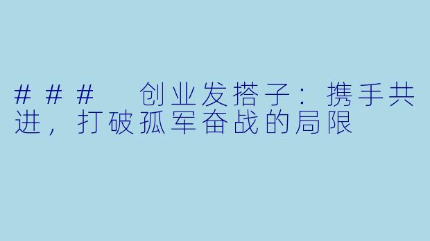 ### 创业发搭子：携手共进，打破孤军奋战的局限