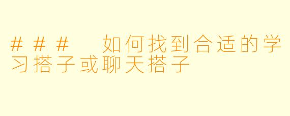### 如何找到合适的学习搭子或聊天搭子