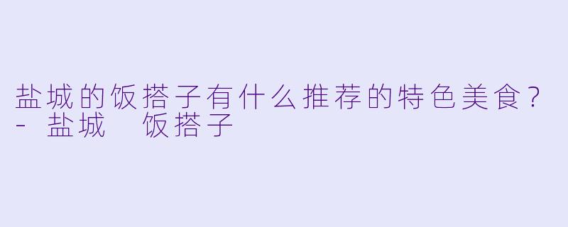 盐城的饭搭子有什么推荐的特色美食？