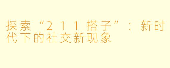 探索“211搭子”:新时代下的社交新现象