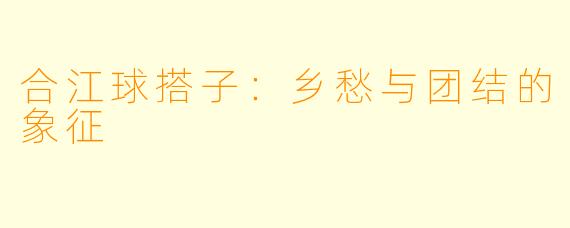 合江球搭子：乡愁与团结的象征