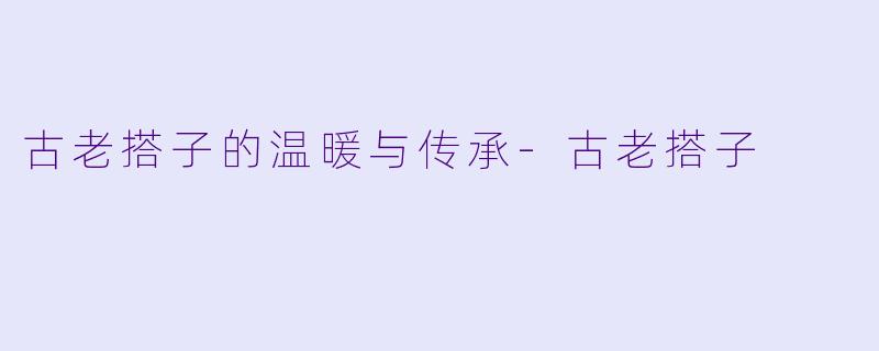 古老搭子的温暖与传承-古老搭子