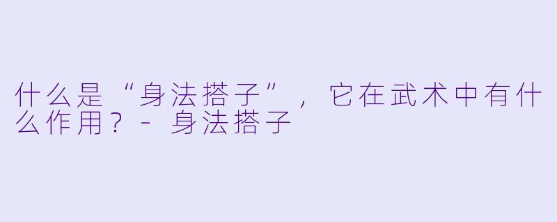 什么是“身法搭子”,它在武术中有什么作用?