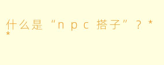 什么是“npc搭子”?**
