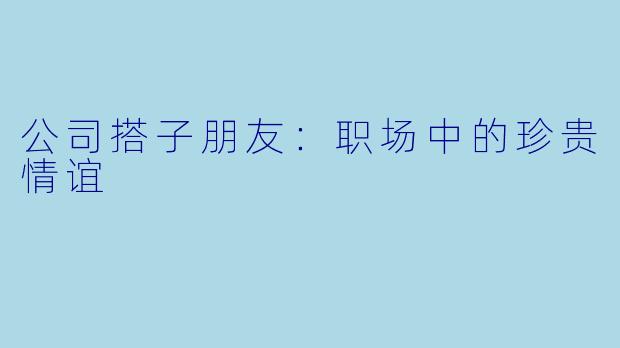 公司搭子朋友：职场中的珍贵情谊