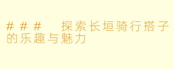 ### 探索长垣骑行搭子的乐趣与魅力