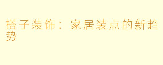搭子装饰：家居装点的新趋势