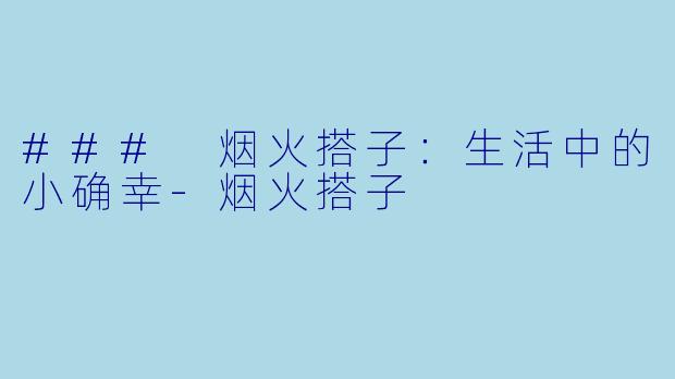 ### 烟火搭子:生活中的小确幸